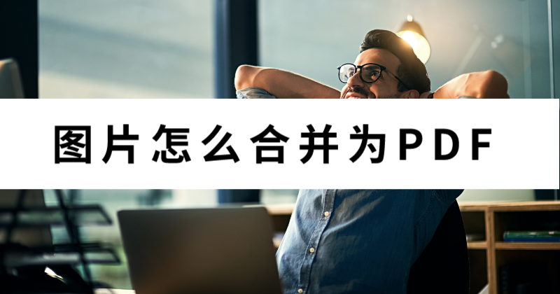 怎么合并文件夾里的圖片為PDF？批量圖片怎么轉(zhuǎn)PDF？
