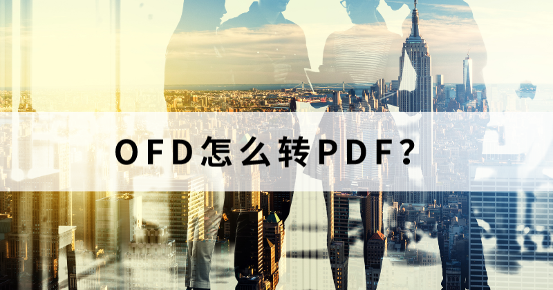 OFD和PDF有什么區(qū)別？OFD怎么轉(zhuǎn)PDF？